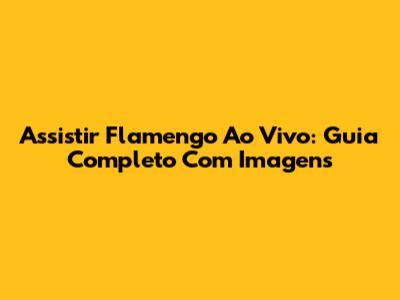 Assistir Flamengo Ao Vivo: Guia Completo Com Imagens