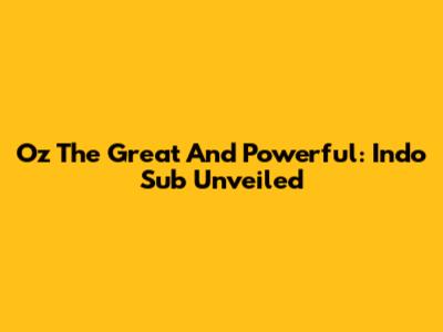 Oz The Great And Powerful: Indo Sub Unveiled